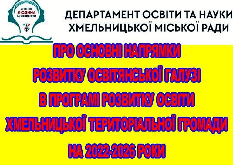 ПРО ОСНОВНІ НАПРЯМКИ РОЗВИТКУ ОСВІТЯНСЬКОЇ ГАЛУЗІ В ПРОГРАМІ РОЗВИТКУ ОСВІТИ ХМЕЛЬНИЦЬКОЇ ТЕРИТОРІАЛЬНОЇ ГРОМАДИ НА 2022-2026 РОКИ