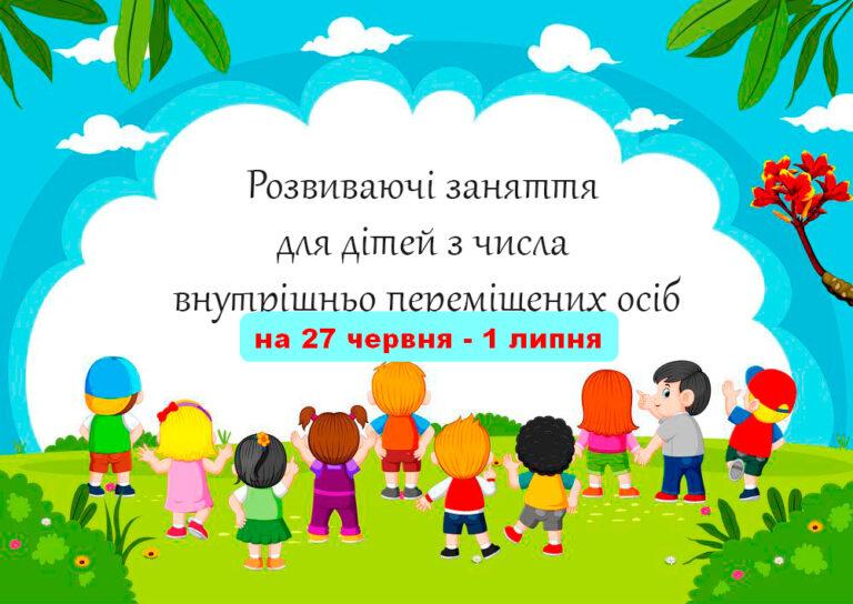 ГРАФІК РОЗВИВАЮЧИХ ЗАНЯТЬ ДЛЯ ДІТЕЙ ВИМУШЕНИХ ПЕРЕСЕЛЕНЦІВ НА 27 ЧЕРВНЯ – 01 ЛИПНЯ